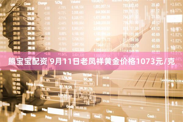 熊宝宝配资 9月11日老凤祥黄金价格1073元/克