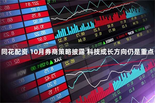 同花配资 10月券商策略披露 科技成长方向仍是重点