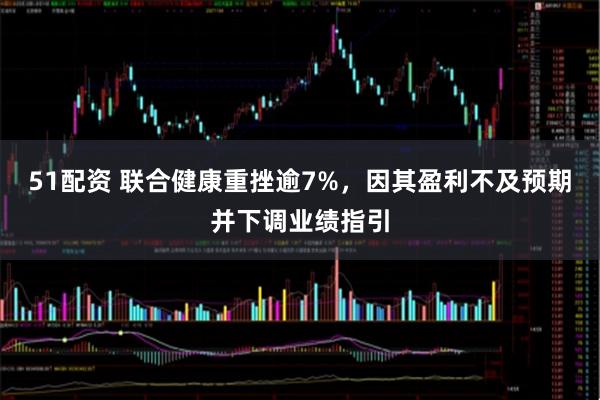 51配资 联合健康重挫逾7%，因其盈利不及预期并下调业绩指引